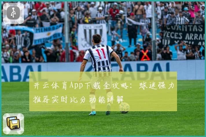 开云体育App下载全攻略：球迷强力推荐实时比分功能详解