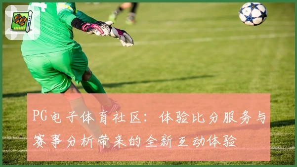 PG电子体育社区：体验比分服务与赛事分析带来的全新互动体验