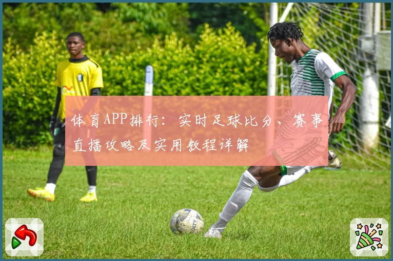 体育APP排行：实时足球比分、赛事直播攻略及实用教程详解