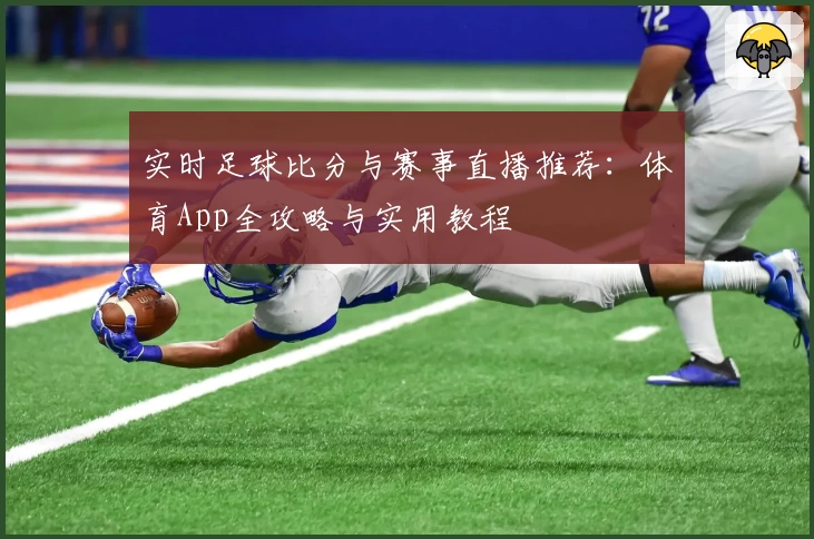 实时足球比分与赛事直播推荐：体育App全攻略与实用教程