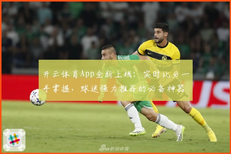 开云体育App全新上线：实时比分一手掌握，球迷强力推荐的必备神器