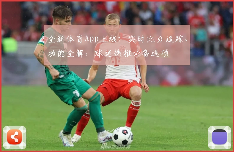 全新体育App上线：实时比分追踪、功能全解，球迷热推必备选项