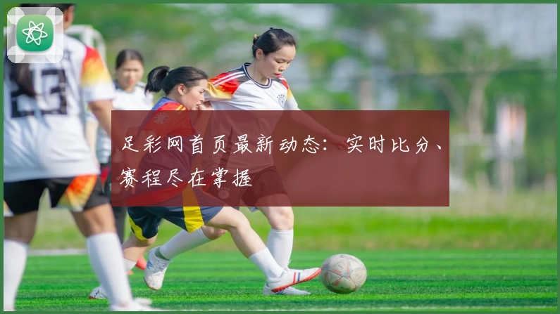 足彩网首页最新动态：实时比分、赛程尽在掌握