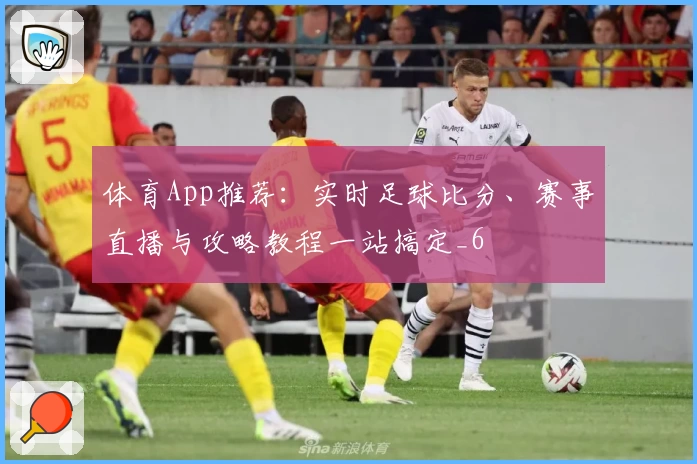体育App推荐：实时足球比分、赛事直播与攻略教程一站搞定_6