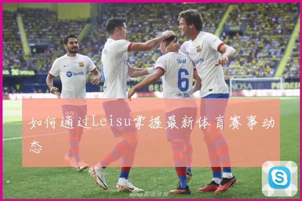 如何通过Leisu掌握最新体育赛事动态