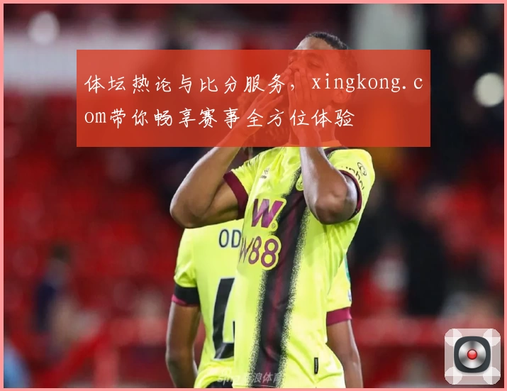 体坛热论与比分服务，xingkong.com带你畅享赛事全方位体验