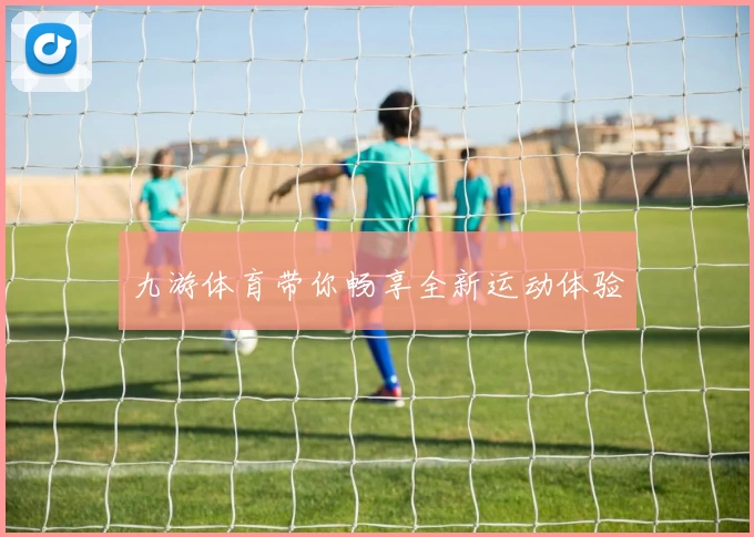 九游体育带你畅享全新运动体验