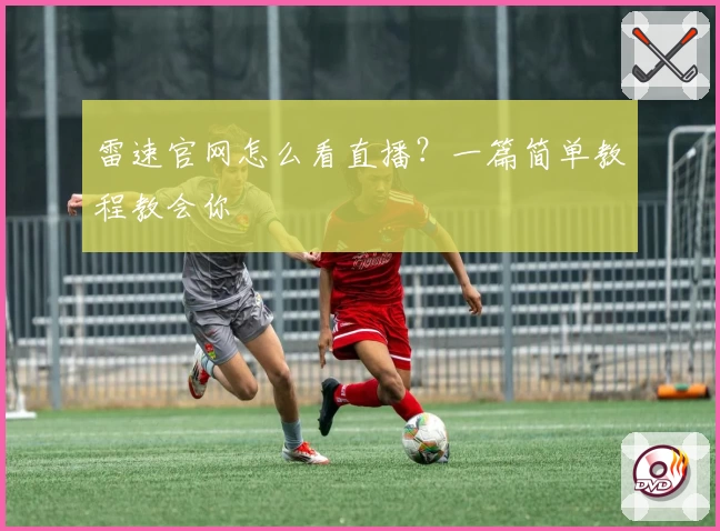 雷速官网怎么看直播？一篇简单教程教会你