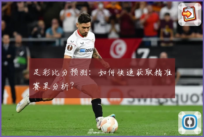 足彩比分预测：如何快速获取精准赛果分析？