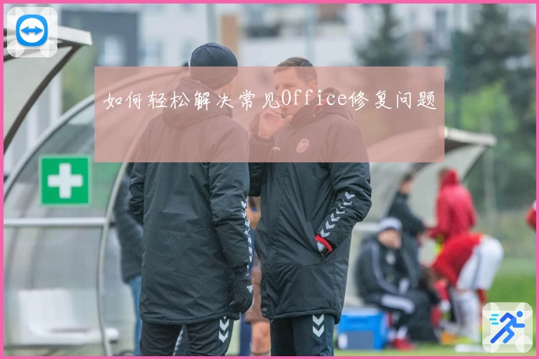 如何轻松解决常见Office修复问题