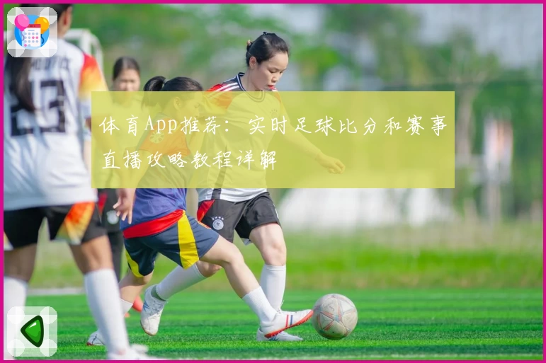 体育App推荐：实时足球比分和赛事直播攻略教程详解