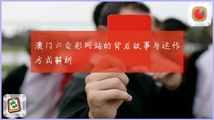 澳门六合彩网站的背后故事与运作方式解析