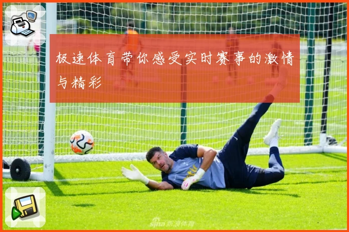极速体育带你感受实时赛事的激情与精彩