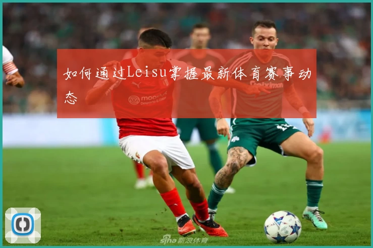 如何通过Leisu掌握最新体育赛事动态