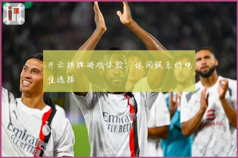 开云棋牌游戏体验：休闲娱乐的绝佳选择
