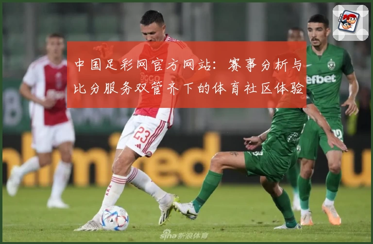 中国足彩网官方网站：赛事分析与比分服务双管齐下的体育社区体验
