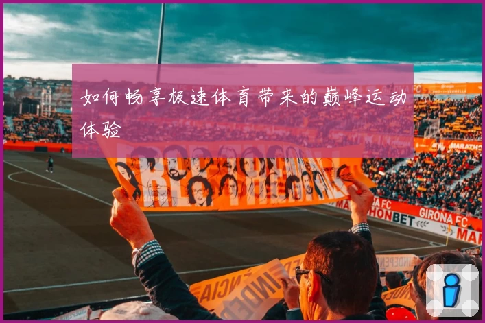 如何畅享极速体育带来的巅峰运动体验
