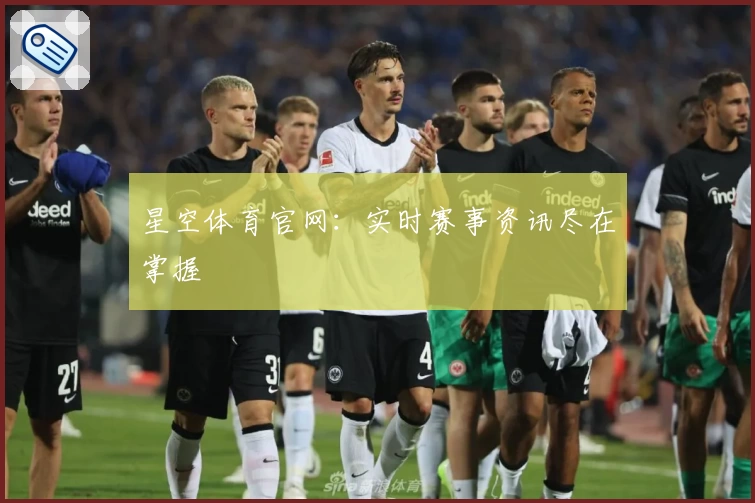 星空体育官网：实时赛事资讯尽在掌握