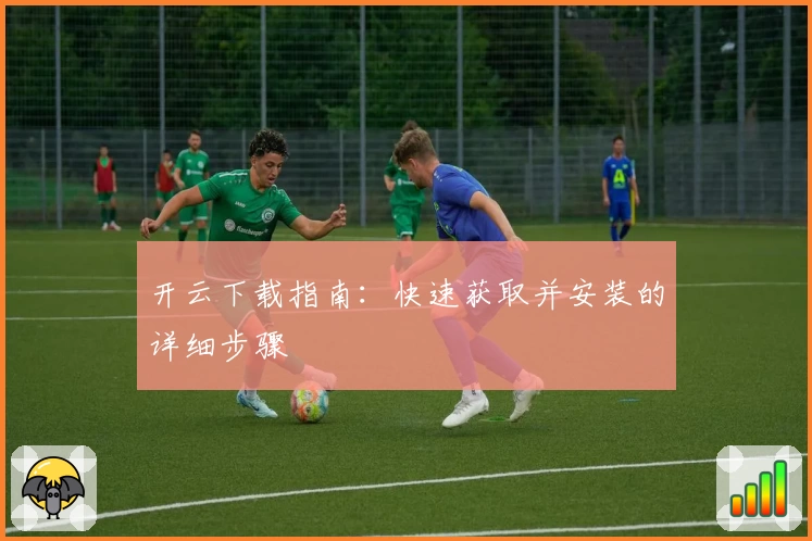 开云下载指南：快速获取并安装的详细步骤