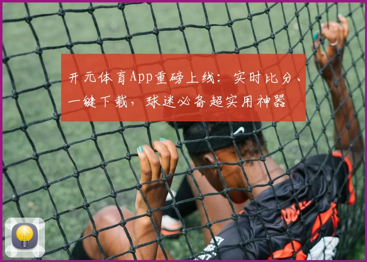 开元体育App重磅上线：实时比分、一键下载，球迷必备超实用神器