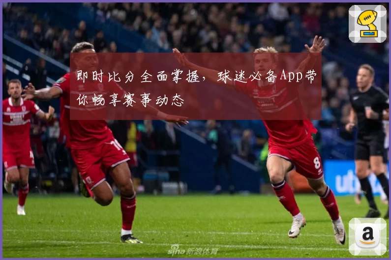 即时比分全面掌握，球迷必备App带你畅享赛事动态