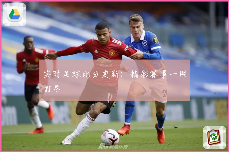 实时足球比分更新：精彩赛事一网打尽