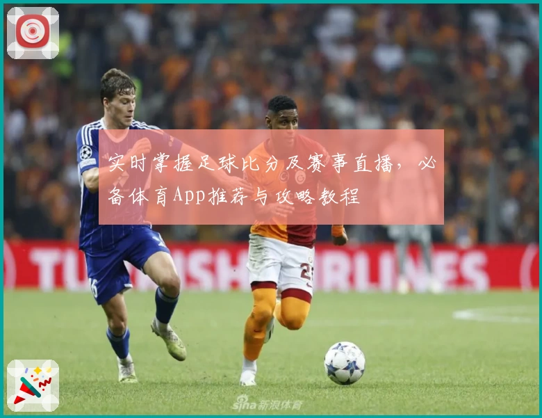 实时掌握足球比分及赛事直播，必备体育App推荐与攻略教程