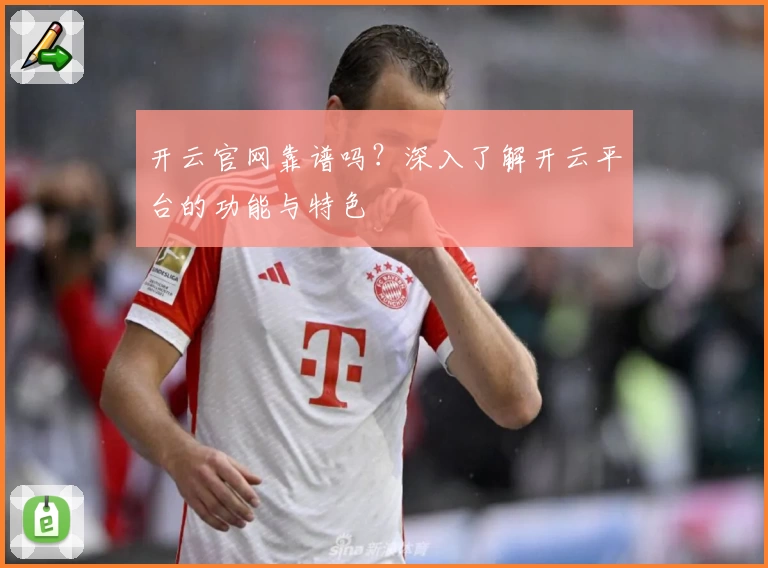 开云官网靠谱吗？深入了解开云平台的功能与特色