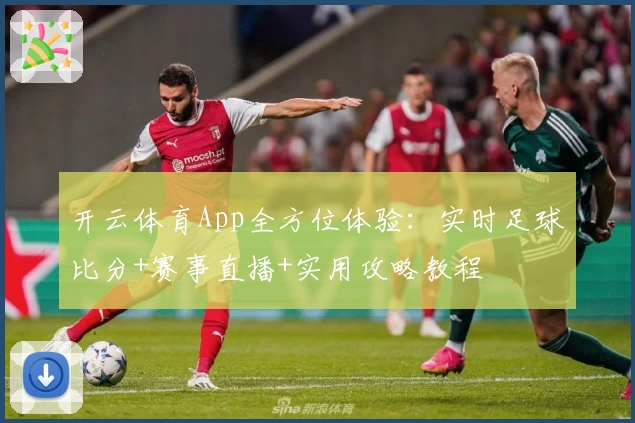 开云体育App全方位体验：实时足球比分+赛事直播+实用攻略教程