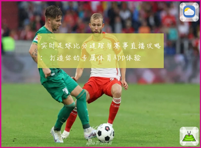 实时足球比分追踪与赛事直播攻略：打造你的专属体育App体验