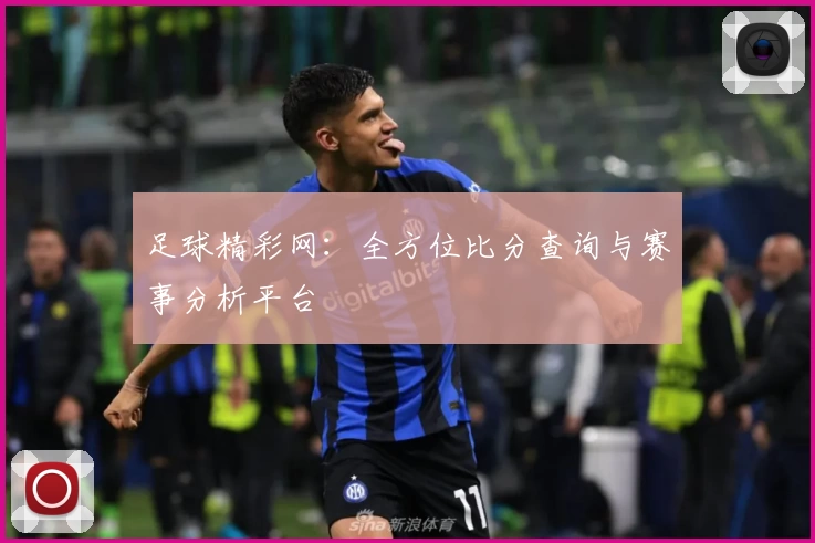 足球精彩网：全方位比分查询与赛事分析平台