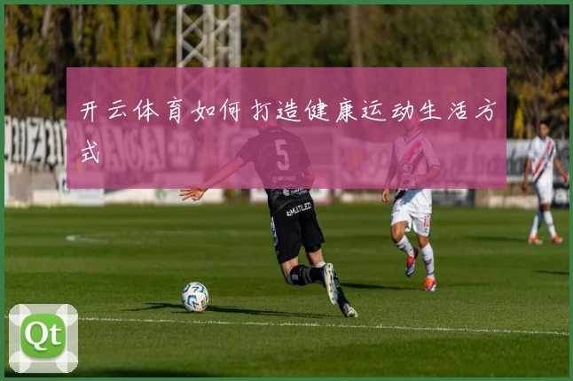 开云体育如何打造健康运动生活方式