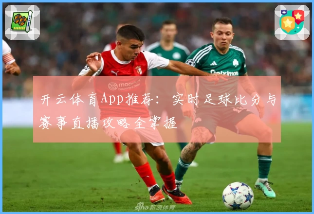 开云体育App推荐：实时足球比分与赛事直播攻略全掌握