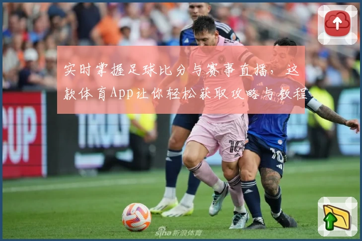 实时掌握足球比分与赛事直播，这款体育App让你轻松获取攻略与教程