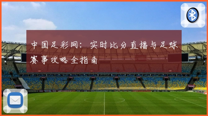 中国足彩网：实时比分直播与足球赛事攻略全指南