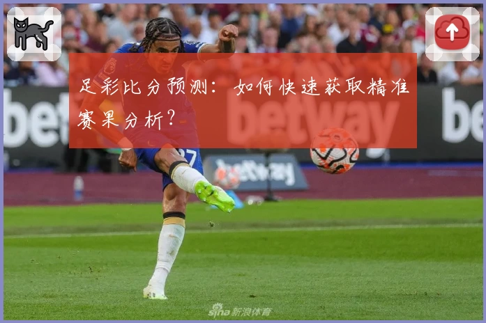 足彩比分预测：如何快速获取精准赛果分析？