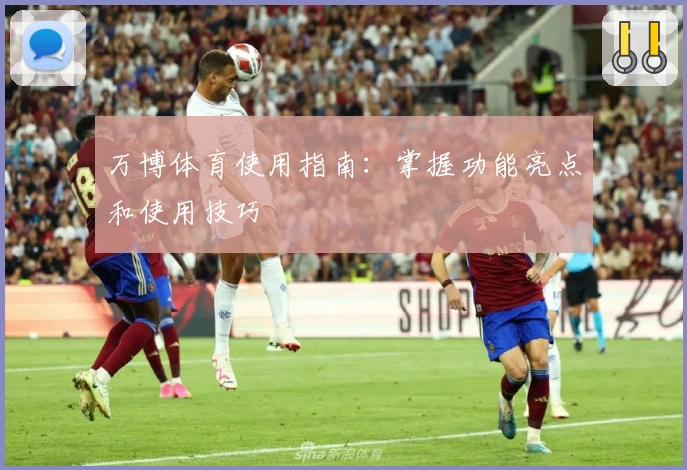 万博体育使用指南：掌握功能亮点和使用技巧