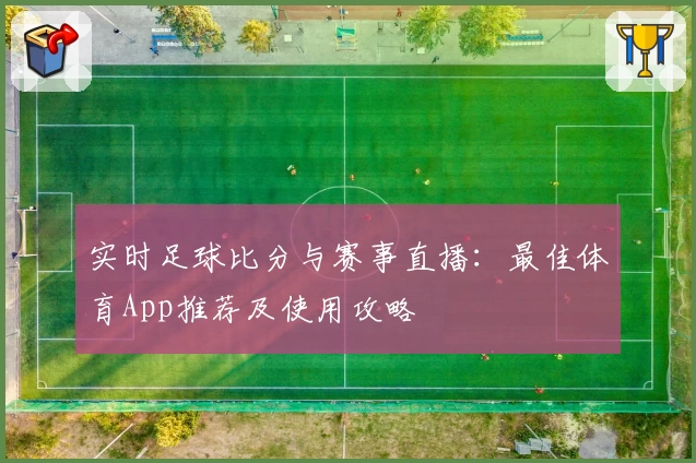 实时足球比分与赛事直播：最佳体育App推荐及使用攻略