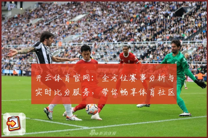 开云体育官网：全方位赛事分析与实时比分服务，带你畅享体育社区体验