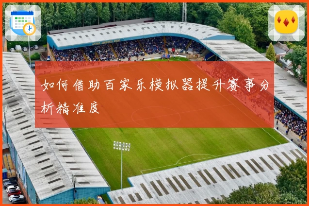 如何借助百家乐模拟器提升赛事分析精准度