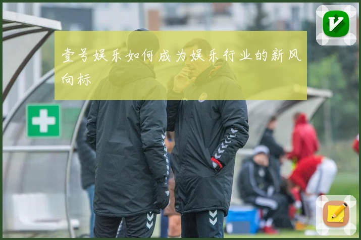 壹号娱乐如何成为娱乐行业的新风向标