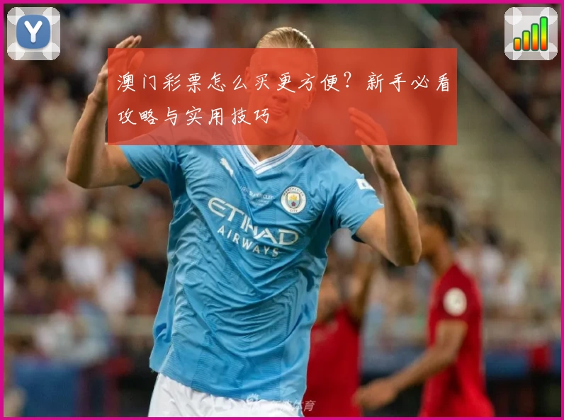 澳门彩票怎么买更方便？新手必看攻略与实用技巧