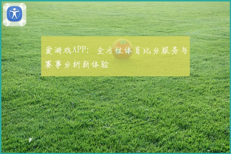 爱游戏APP：全方位体育比分服务与赛事分析新体验