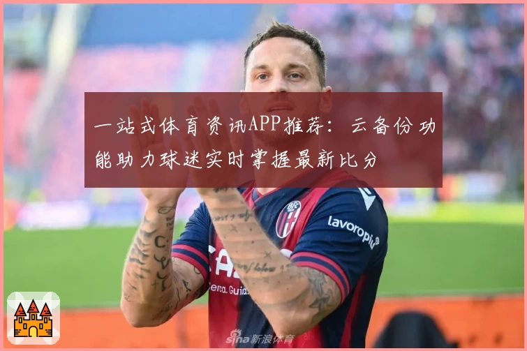 一站式体育资讯APP推荐：云备份功能助力球迷实时掌握最新比分