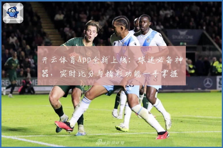 开云体育App全新上线：球迷必备神器，实时比分与精彩功能一手掌握