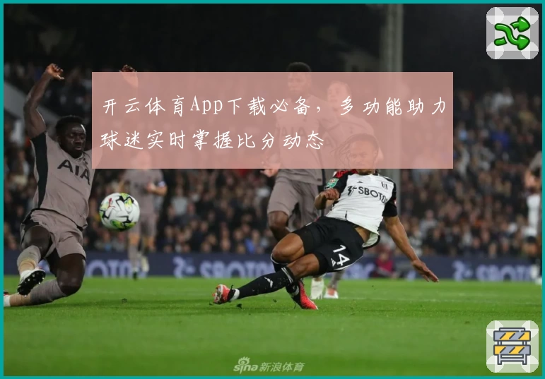 开云体育App下载必备，多功能助力球迷实时掌握比分动态