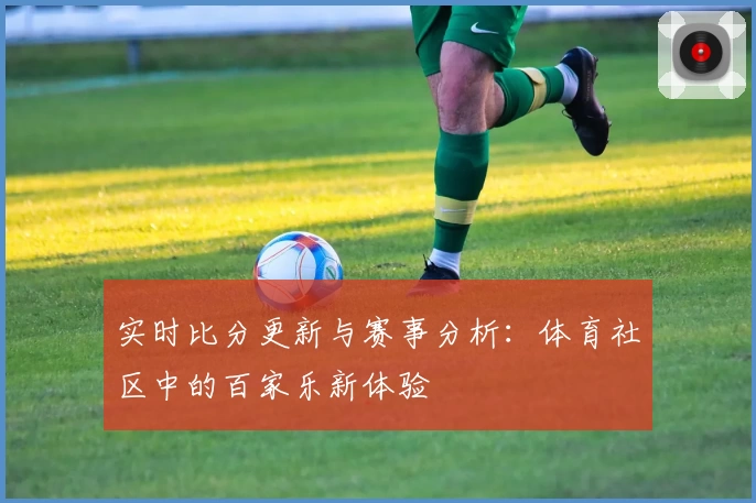 实时比分更新与赛事分析：体育社区中的百家乐新体验