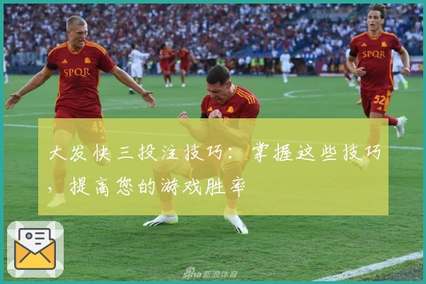 大发快三投注技巧：掌握这些技巧，提高您的游戏胜率