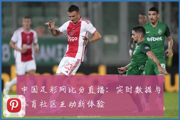 中国足彩网比分直播：实时数据与体育社区互动新体验