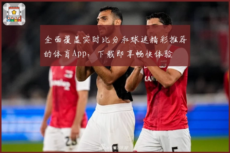 全面覆盖实时比分和球迷精彩推荐的体育App，下载即享畅快体验